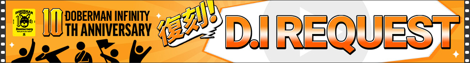 DOBERMAN INFINITY10周年YEAR記念!! We are D.I企画 復刻!! D.I REQUEST 特設ページ